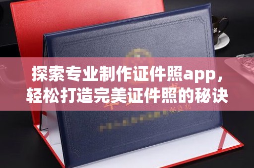 腾冲探索专业制作证件照app，轻松打造完美证件照的秘诀
